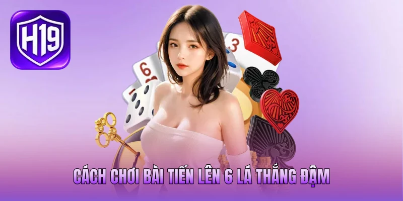 Cách chơi bài tiến lên 6 lá thắng đậm