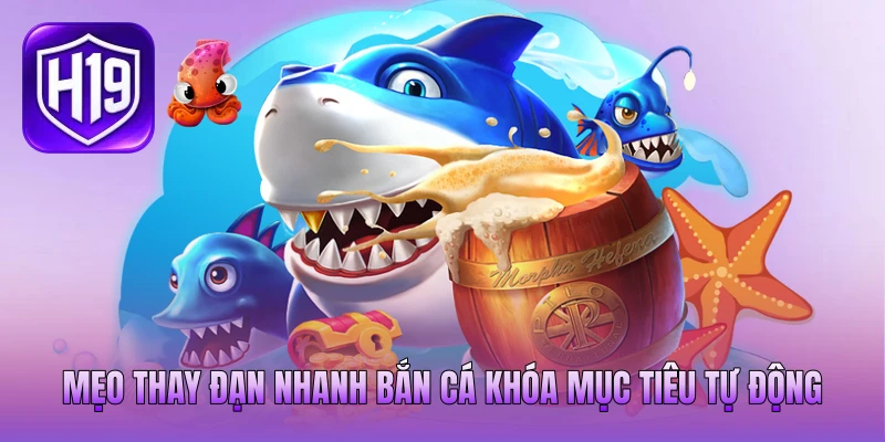 Mẹo thay đạn nhanh bắn cá khóa mục tiêu tự động
